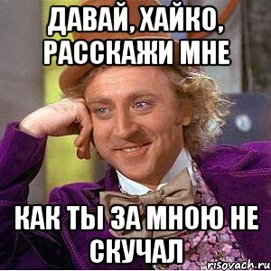 давай, хайко, расскажи мне как ты за мною не скучал, Мем Ну давай расскажи (Вилли Вонка)