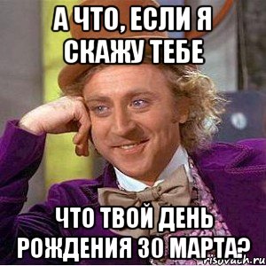 а что, если я скажу тебе что твой день рождения 30 марта?, Мем Ну давай расскажи (Вилли Вонка)