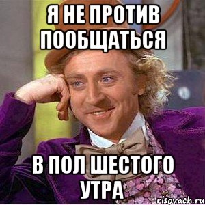 я не против пообщаться в пол шестого утра, Мем Ну давай расскажи (Вилли Вонка)