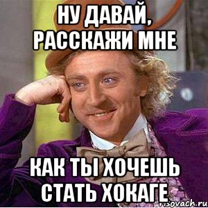 ну давай, расскажи мне как ты хочешь стать хокаге, Мем Ну давай расскажи (Вилли Вонка)