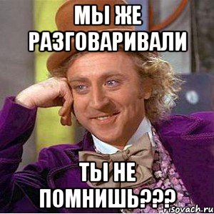 мы же разговаривали ты не помнишь???, Мем Ну давай расскажи (Вилли Вонка)