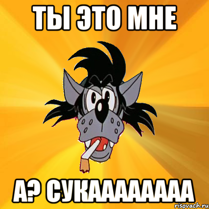 ты это мне а? сукаааааааа