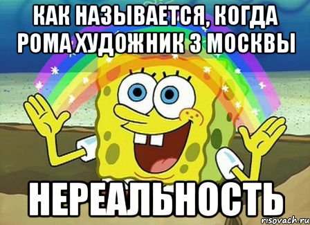 как называется, когда рома художник з москвы нереальность, Мем Воображение (Спанч Боб)