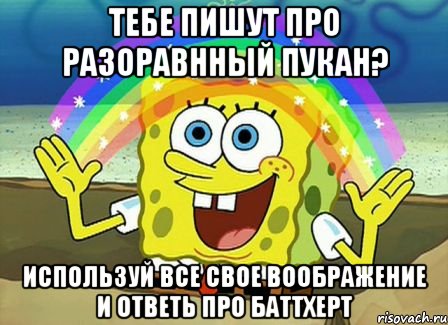 тебе пишут про разоравнный пукан? используй все свое воображение и ответь про баттхерт, Мем Воображение (Спанч Боб)