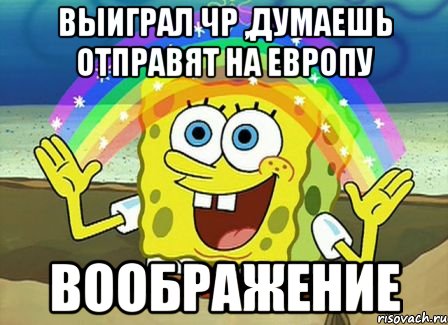 выиграл чр ,думаешь отправят на европу воображение, Мем Воображение (Спанч Боб)