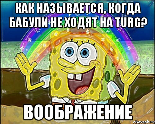 как называется, когда бабули не ходят на turg? воображение, Мем Воображение (Спанч Боб)