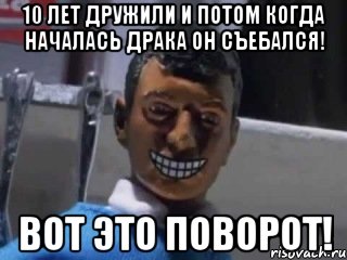 10 лет дружили и потом когда началась драка он съебался! вот это поворот!, Мем Вот это поворот