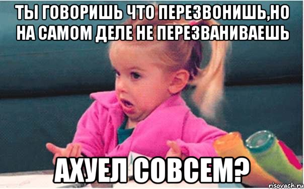 ты говоришь что перезвонишь,но на самом деле не перезваниваешь ахуел совсем?, Мем  Ты говоришь (девочка возмущается)