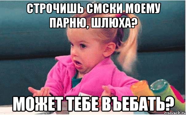 строчишь смски моему парню, шлюха? может тебе въебать?