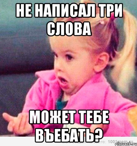 не написал три слова может тебе въебать?, Мем  Ты говоришь (девочка возмущается)