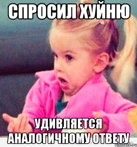 спросил хуйню удивляется аналогичному ответу, Мем  Ты говоришь (девочка возмущается)