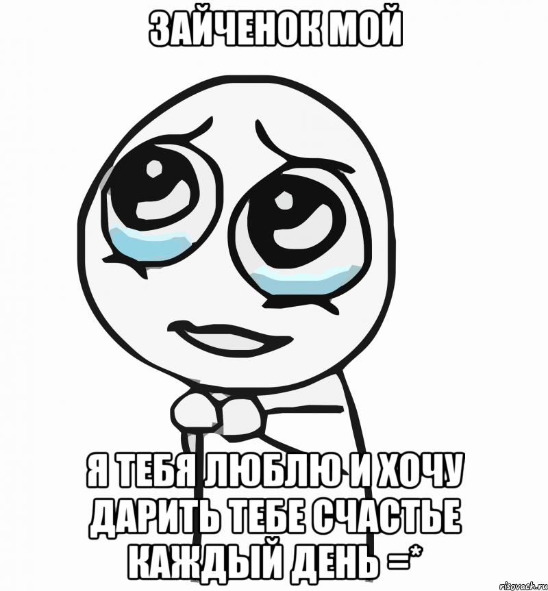 зайченок мой я тебя люблю и хочу дарить тебе счастье каждый день =*, Мем  ну пожалуйста (please)