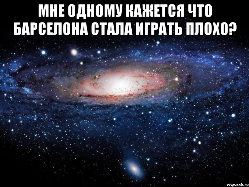 мне одному кажется что барселона стала играть плохо? , Мем Вселенная