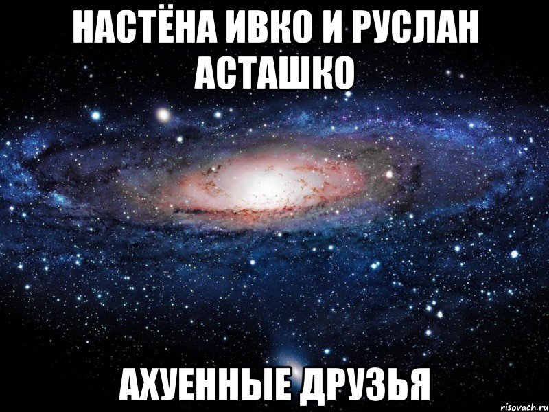 настёна ивко и руслан асташко ахуенные друзья, Мем Вселенная