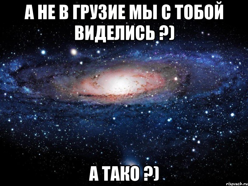 а не в грузие мы с тобой виделись ?) а тако ?), Мем Вселенная