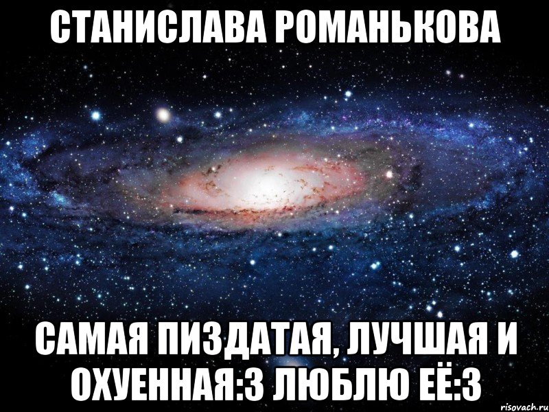 станислава романькова самая пиздатая, лучшая и охуенная:3 люблю её:3, Мем Вселенная