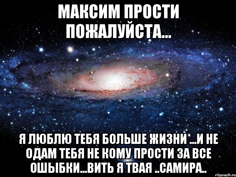 максим прости пожалуйста... я люблю тебя больше жизни ...и не одам тебя не кому прости за все ошыбки...вить я твая ..самира.., Мем Вселенная