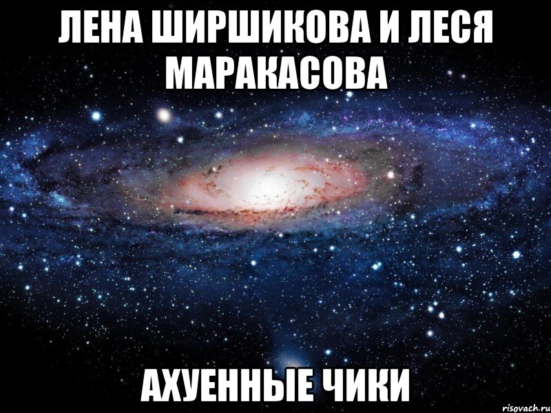 лена ширшикова и леся маракасова ахуенные чики, Мем Вселенная