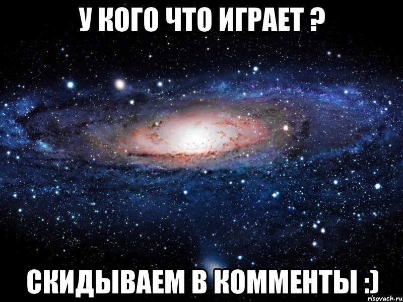 у кого что играет ? скидываем в комменты :), Мем Вселенная