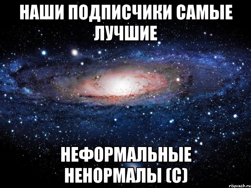 наши подписчики самые лучшие неформальные ненормалы (с), Мем Вселенная