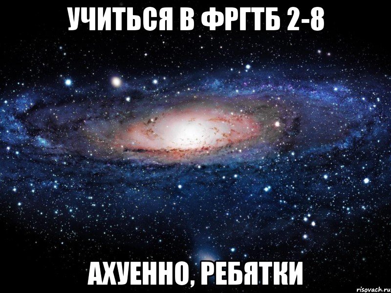 учиться в фргтб 2-8 ахуенно, ребятки, Мем Вселенная