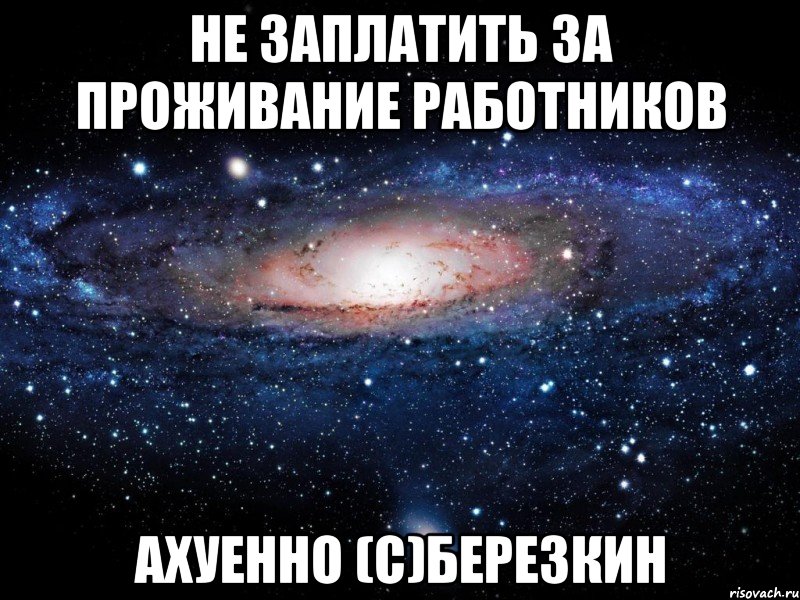 не заплатить за проживание работников ахуенно (с)березкин, Мем Вселенная