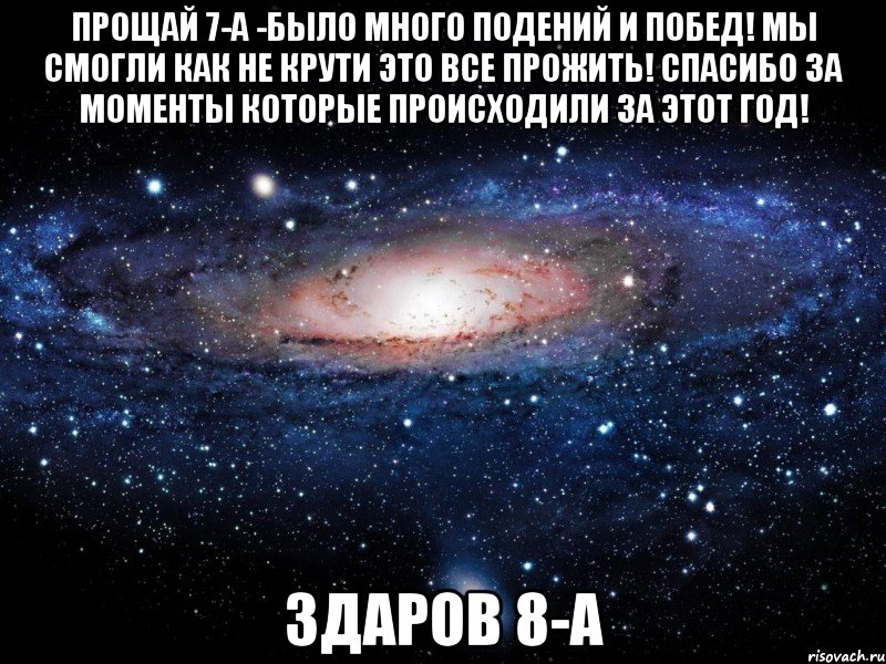 прощай 7-а -было много подений и побед! мы смогли как не крути это все прожить! спасибо за моменты которые происходили за этот год! здаров 8-а, Мем Вселенная