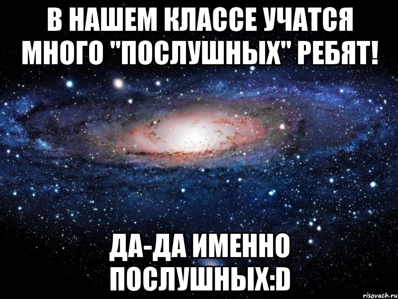 в нашем классе учатся много "послушных" ребят! да-да именно послушных:d, Мем Вселенная