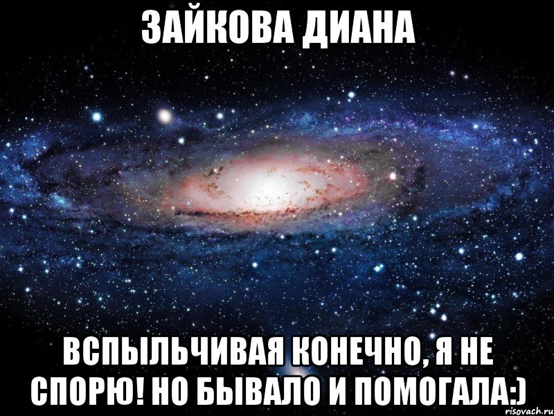 зайкова диана вспыльчивая конечно, я не спорю! но бывало и помогала:), Мем Вселенная