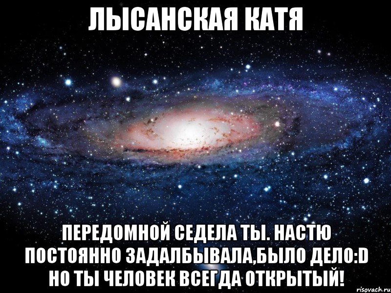 лысанская катя передомной седела ты. настю постоянно задалбывала,было дело:d но ты человек всегда открытый!, Мем Вселенная