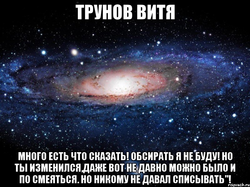 трунов витя много есть что сказать! обсирать я не буду! но ты изменился,даже вот не давно можно было и по смеяться. но никому не давал списывать"!, Мем Вселенная