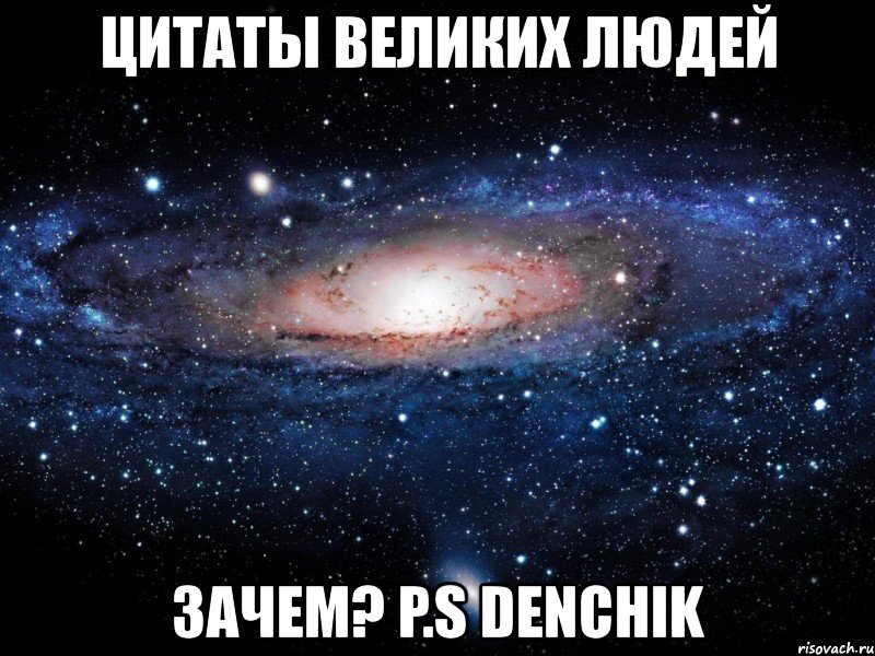 цитаты великих людей зачем? p.s denchik, Мем Вселенная