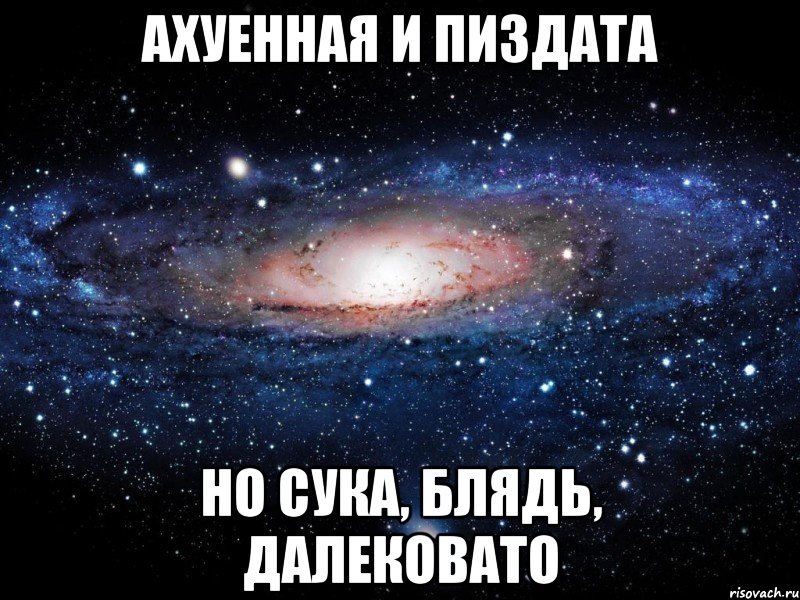 ахуенная и пиздата но сука, блядь, далековато, Мем Вселенная