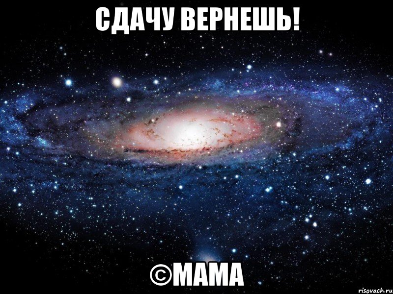 сдачу вернешь! ©мама, Мем Вселенная