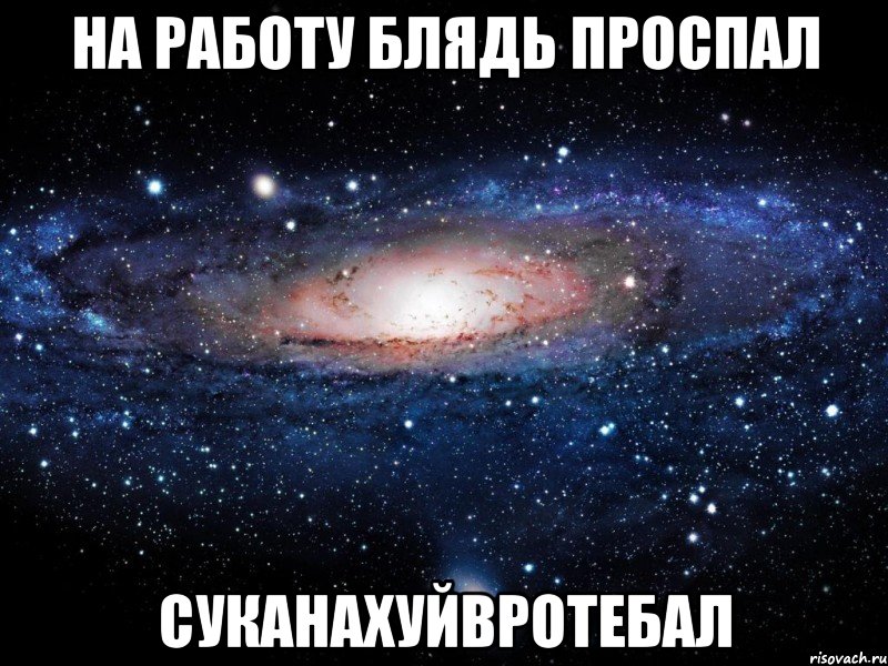 на работу блядь проспал суканахуйвротебал, Мем Вселенная