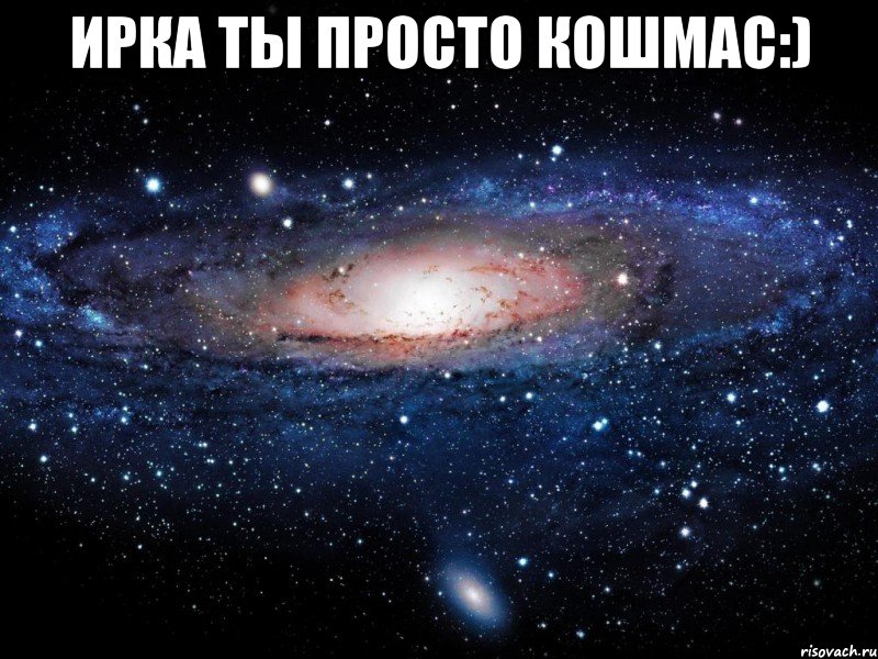 ирка ты просто кошмас:) , Мем Вселенная