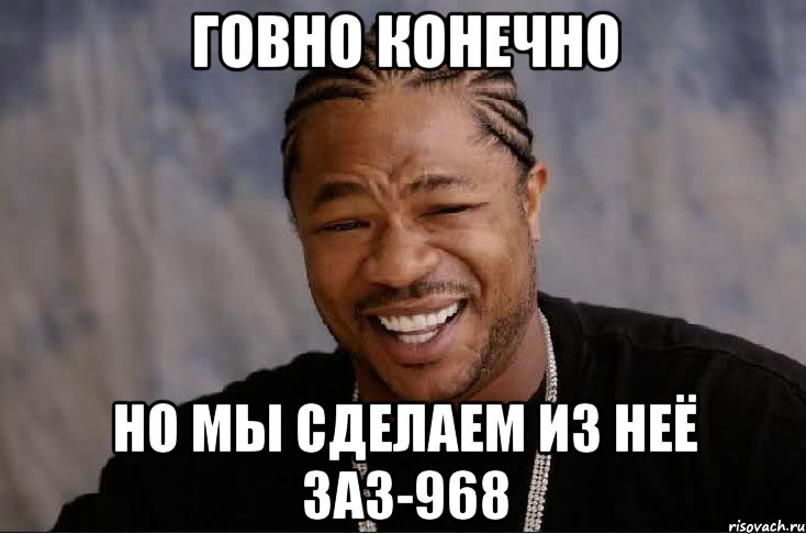 говно конечно но мы сделаем из неё заз-968