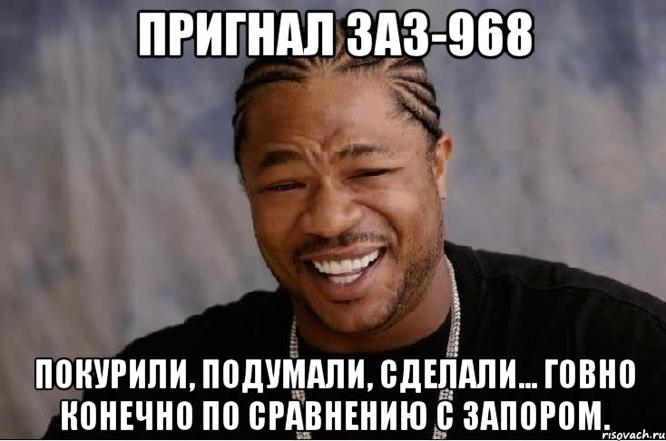 пригнал заз-968 покурили, подумали, сделали... говно конечно по сравнению с запором.