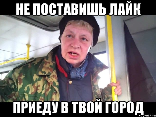 не поставишь лайк приеду в твой город, Мем я сказала