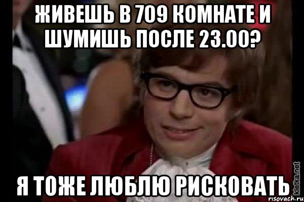 живешь в 709 комнате и шумишь после 23.00? я тоже люблю рисковать, Мем Остин Пауэрс (я тоже люблю рисковать)