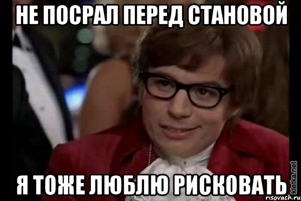 не посрал перед становой я тоже люблю рисковать, Мем Остин Пауэрс (я тоже люблю рисковать)