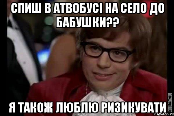 спиш в атвобусі на село до бабушки?? я також люблю ризикувати, Мем Остин Пауэрс (я тоже люблю рисковать)