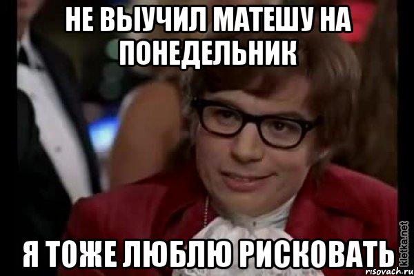 не выучил матешу на понедельник я тоже люблю рисковать, Мем Остин Пауэрс (я тоже люблю рисковать)