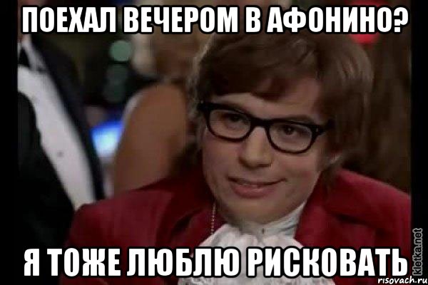 поехал вечером в афонино? я тоже люблю рисковать, Мем Остин Пауэрс (я тоже люблю рисковать)