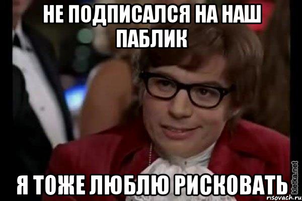 не подписался на наш паблик я тоже люблю рисковать, Мем Остин Пауэрс (я тоже люблю рисковать)