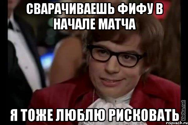 сварачиваешь фифу в начале матча я тоже люблю рисковать, Мем Остин Пауэрс (я тоже люблю рисковать)