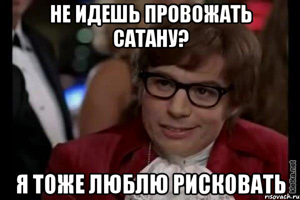 не идешь провожать сатану? я тоже люблю рисковать, Мем Остин Пауэрс (я тоже люблю рисковать)