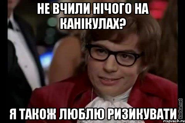 не вчили нічого на канікулах? я також люблю ризикувати, Мем Остин Пауэрс (я тоже люблю рисковать)