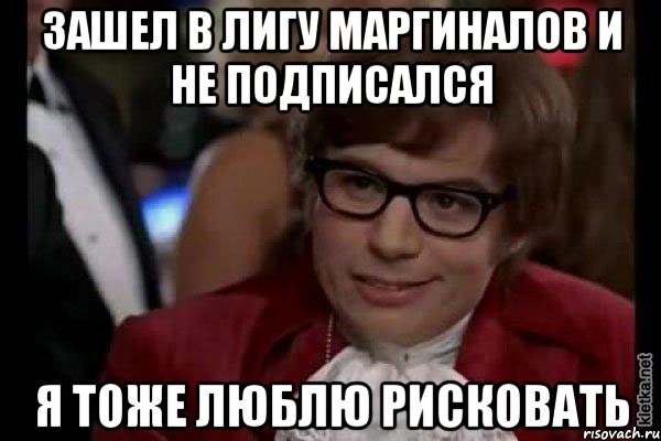 зашел в лигу маргиналов и не подписался я тоже люблю рисковать, Мем Остин Пауэрс (я тоже люблю рисковать)