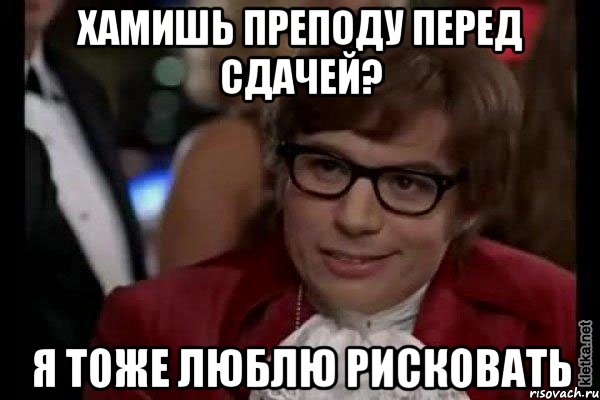 хамишь преподу перед сдачей? я тоже люблю рисковать, Мем Остин Пауэрс (я тоже люблю рисковать)